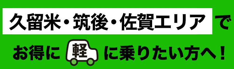 久留米・筑後・佐賀エリアでお得に軽に乗りたい方へ!